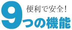 便利で安全！9つの機能